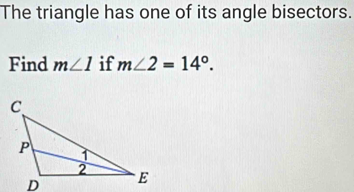 The triangle has one of its angle bisectors. 
Find m∠ 1 if m∠ 2=14°.