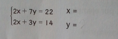 X=
beginarrayl 2x+7y=22 2x+3y=14endarray. y=