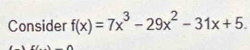 Consider f(x)=7x^3-29x^2-31x+5.