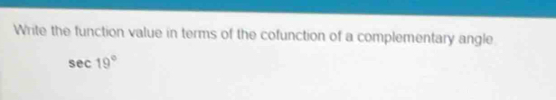 Write the function value in terms of the cofunction of a complementary angle
sec 19°