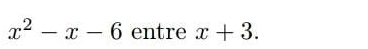 x^2-x-6 entre x+3.