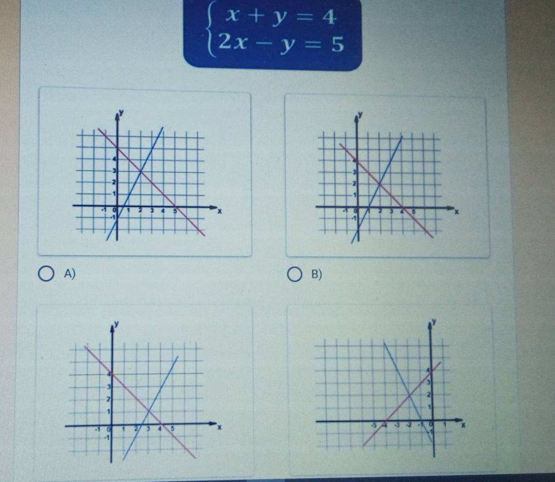 beginarrayl x+y=4 2x-y=5endarray.

A)
B)