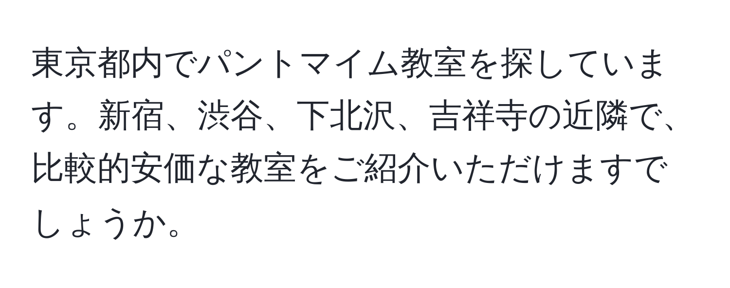 東京都内でパントマイム教室を探しています。新宿、渋谷、下北沢、吉祥寺の近隣で、比較的安価な教室をご紹介いただけますでしょうか。