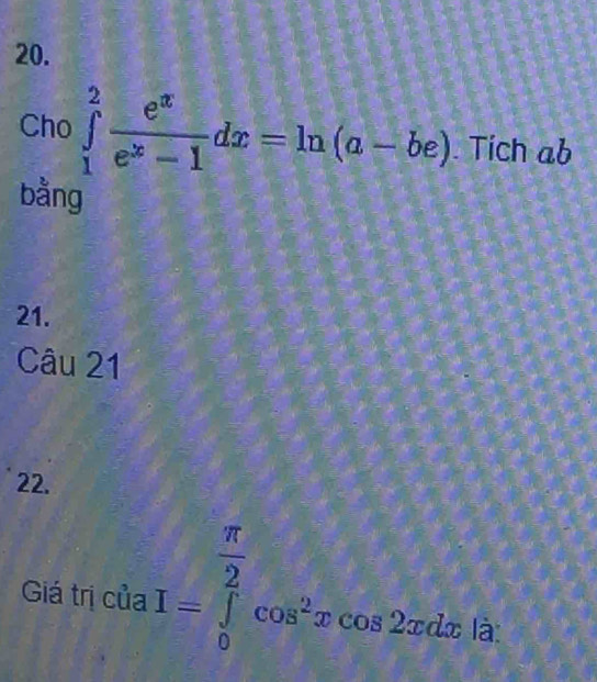 Cho ∈tlimits _1^(2frac e^x)e^x-1dx=ln (a-be). Tích ab
bằng
21.
Câu 21
22.
Giá trị của I=∈tlimits _0^((frac π)2)cos^2xcos 2xdx.