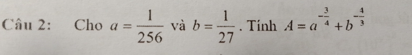 Cho a= 1/256  và b= 1/27  Tính A=a^(-frac 3)4+b^(-frac 4)3