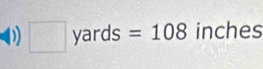 □ yards=108 inches