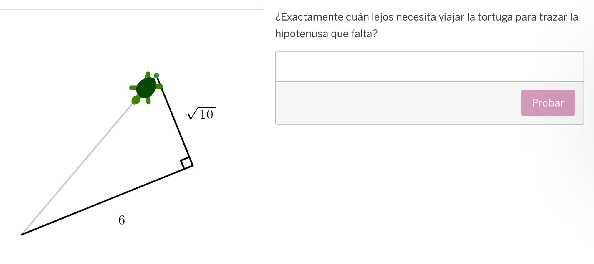 ¿Exactamente cuán lejos necesita viajar la tortuga para trazar la
hipotenusa que falta?
Probar