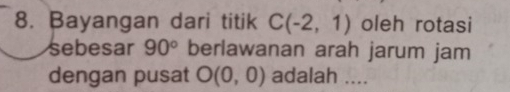 Bayangan dari titik C(-2,1) oleh rotasi 
sebesar 90° berlawanan arah jarum jam 
dengan pusat O(0,0) adalah ....