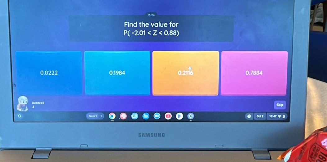 13/16
Find the value for
P(-2.01
0.0222 0.1984 0.2116 0.7884
Kentrell Skip
J
。 Dusk 1 9 0ct2 10:47 9 8
SA M SUNG