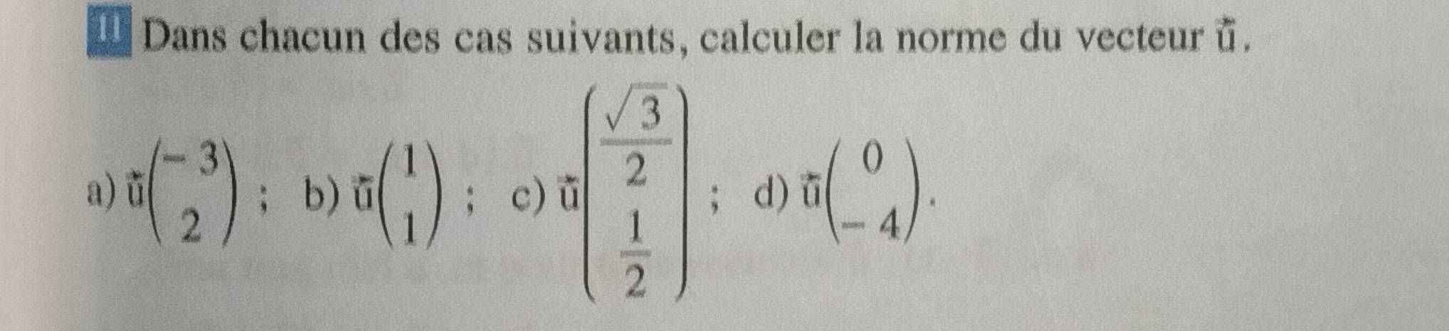 Dans chacun des cas suivants, calculer la norme du vecteur ū.
a) beginpmatrix -3 2endpmatrix; b) vector ubeginpmatrix 1 1endpmatrix ； c) ),beginpmatrix  sqrt(3)/2   1/2 endpmatrix; d) sigma beginpmatrix 0 -4endpmatrix.