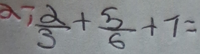 a7  2/3 + 5/6 +7=