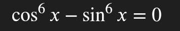 cos^6x-sin^6x=0