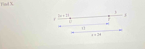 Find X.
3
2x+21
s
V U 
T
12
-1
x+24