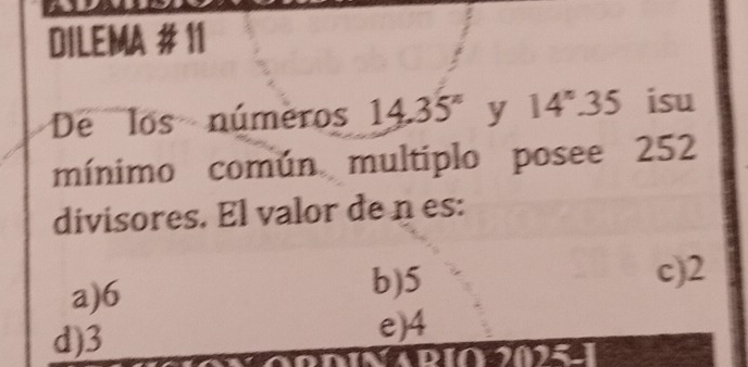 a
DILEMA # 11
De los números 14.35° y 14^n.35 isu
mínimo común multiplo posee 252
divisores. El valor de n es:
a) 6
b) 5 c) 2
d) 3
e) 4
PIA 2025