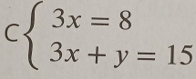 Cbeginarrayl 3x=8 3x+y=15endarray.