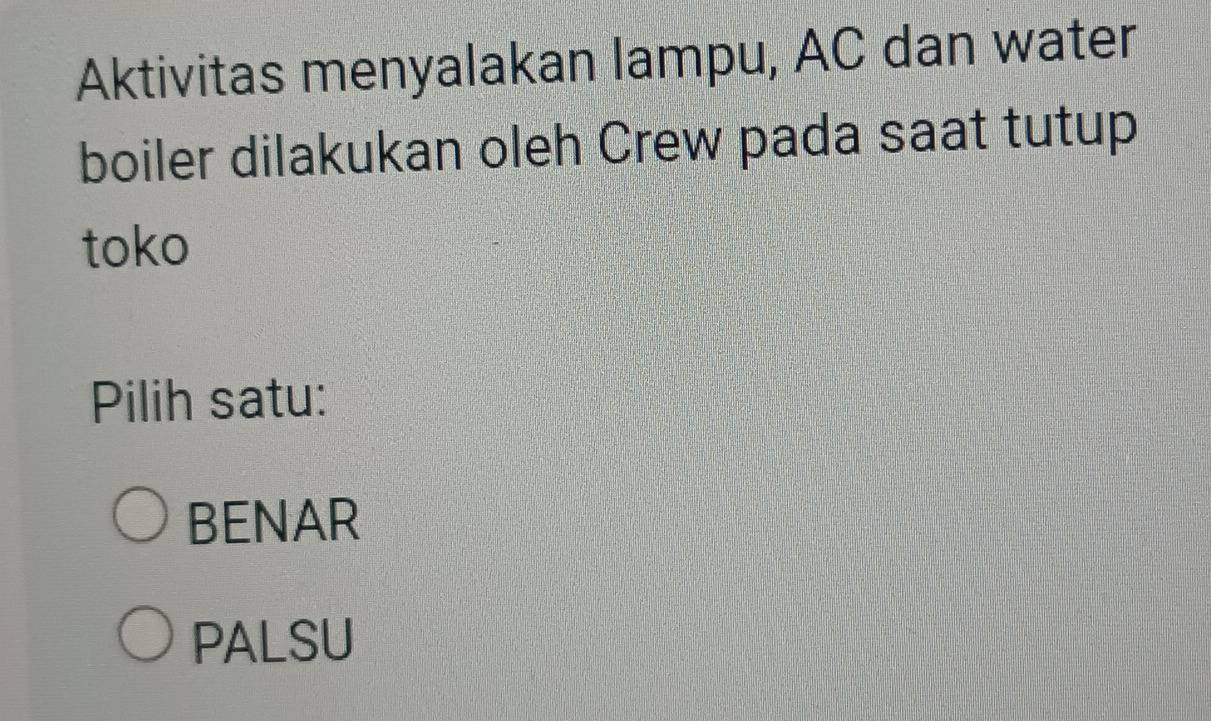 Aktivitas menyalakan lampu, AC dan water
boiler dilakukan oleh Crew pada saat tutup
toko
Pilih satu:
BENAR
PALSU