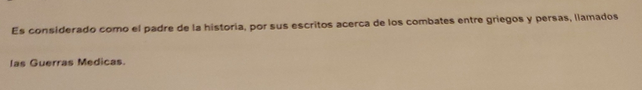 Es considerado como el padre de la historia, por sus escritos acerca de los combates entre griegos y persas, llamados 
las Guerras Medicas.