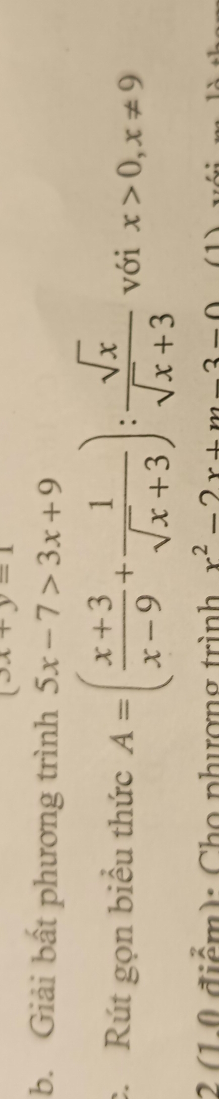 (3x+y=1
b. Giải bất phương trình 5x-7>3x+9
c. Rút gọn biểu thức A=( (x+3)/x-9 + 1/sqrt(x)+3 ): sqrt(x)/sqrt(x)+3  với x>0, x!= 9
2 (10 điểm): Chọ phượng trình x^2-2x+m-3-0 (1)