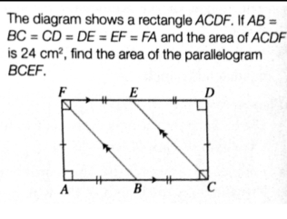 The diagram shows a rectangle ACDF. If AB=
BC=CD=DE=EF=FA and the area of ACDF
is 24cm^2 , find the area of the parallelogram
BCEF.