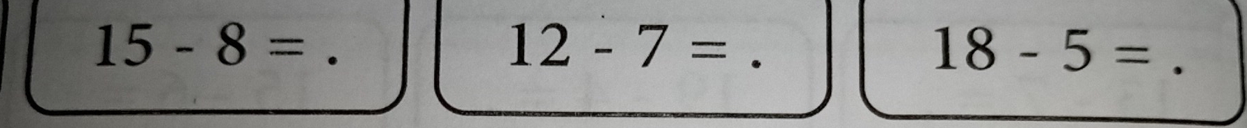 15-8= _ 
_ 12-7=
_ 18-5=