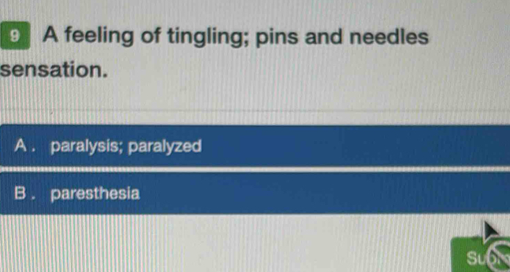 A feeling of tingling; pins and needles
sensation.
A . paralysis; paralyzed
B . paresthesia
Subr