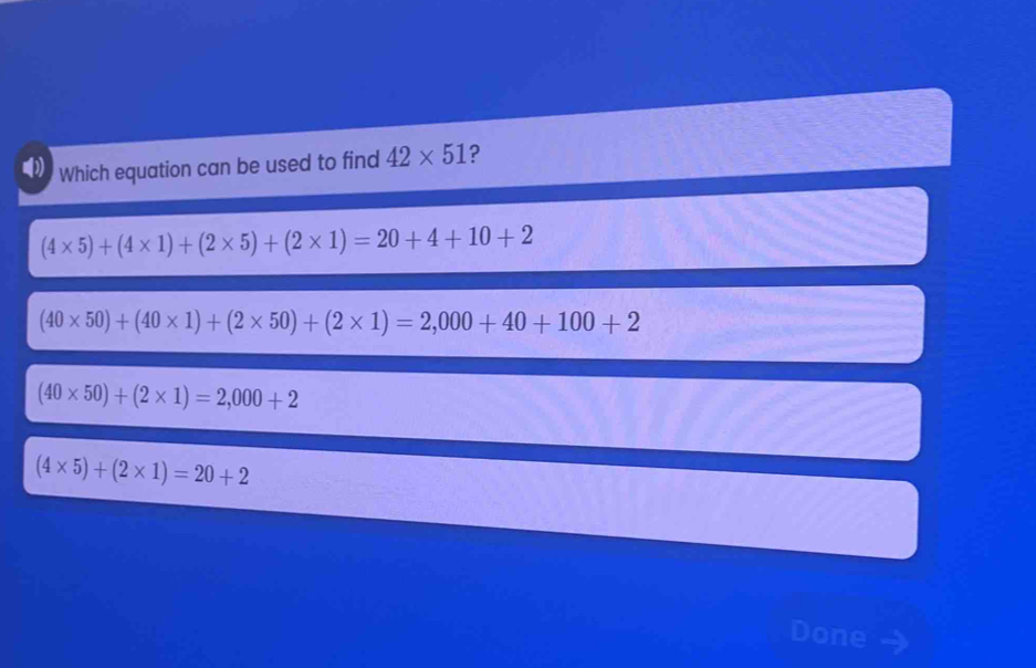 Which equation can be used to find 42* 51 ?
(4* 5)+(4* 1)+(2* 5)+(2* 1)=20+4+10+2
(40* 50)+(40* 1)+(2* 50)+(2* 1)=2,000+40+100+2
(40* 50)+(2* 1)=2,000+2
(4* 5)+(2* 1)=20+2
Done