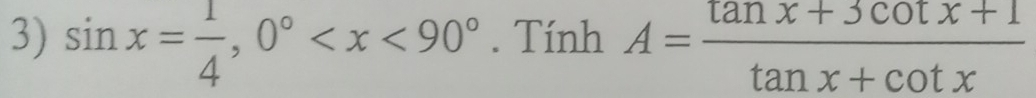 sin x= 1/4 , 0° . Tính A= (tan x+3cot x+1)/tan x+cot x 