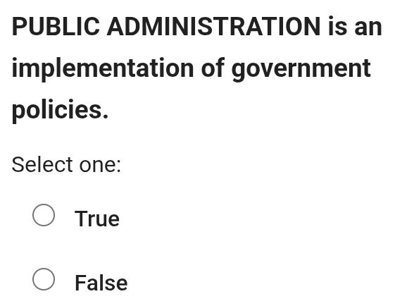 PUBLIC ADMINISTRATION is an
implementation of government
policies.
Select one:
True
False