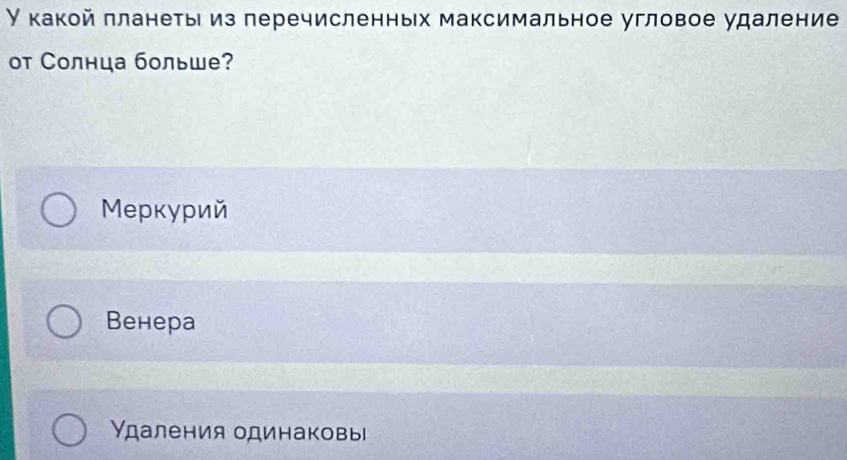 У какой πланеты из перечисленных максимальное угловое удаление
от Солнца больше?
Меркурий
Венера
Удаления одинаковы