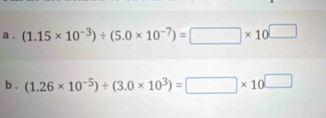 a . (1.15* 10^(-3))/ (5.0* 10^(-7))=□ * 10^(□)
b . (1.26* 10^(-5))/ (3.0* 10^3)=□ * 10^(□)