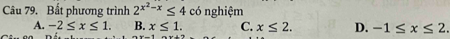 Bất phương trình 2^(x^2)-x≤ 4 có nghiệm
A. -2≤ x≤ 1. B. x≤ 1. C. x≤ 2. D. -1≤ x≤ 2.
2x-12x+2