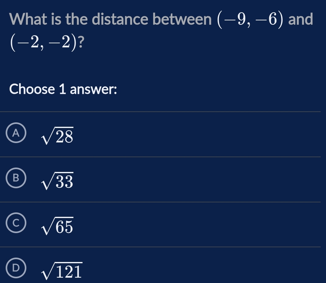 What is the distance between (-9,-6) and
(-2,-2) ?
Choose 1 answer:
A sqrt(28)
sqrt(33)
sqrt(65)
sqrt(121)