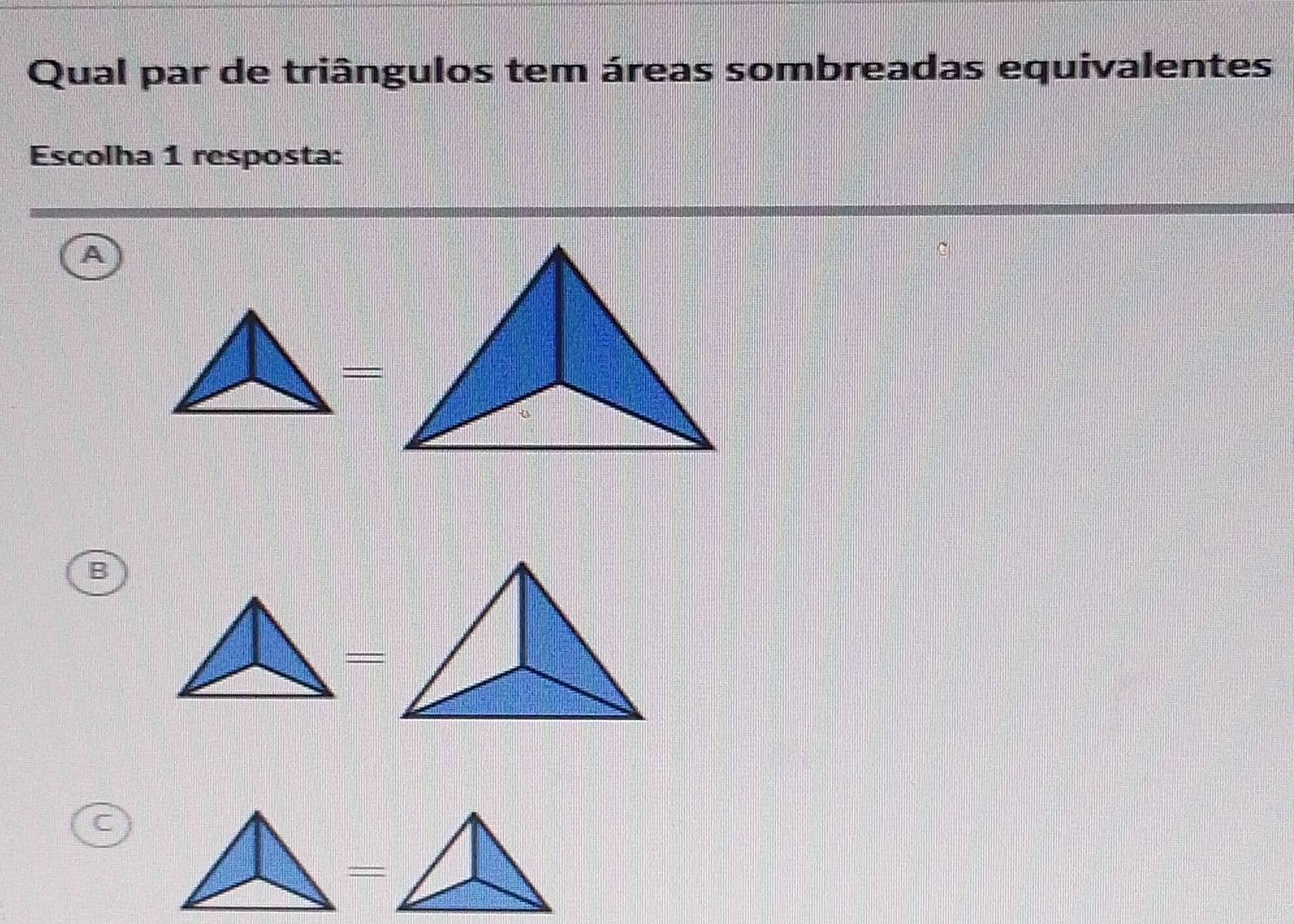 Qual par de triângulos tem áreas sombreadas equivalentes
Escolha 1 resposta:
A
=
B
_
C
=