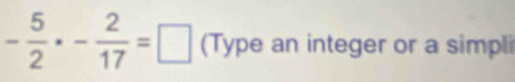 - 5/2 · - 2/17 =□ (Type an integer or a simpli