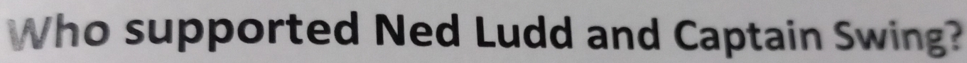 Who supported Ned Ludd and Captain Swing?