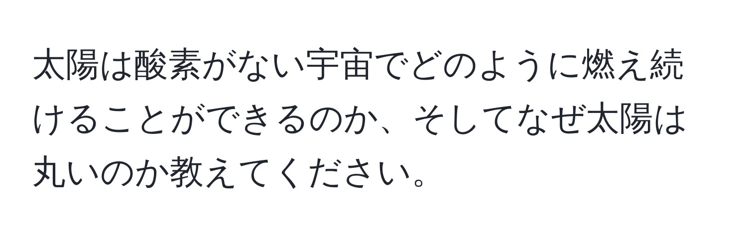 太陽は酸素がない宇宙でどのように燃え続けることができるのか、そしてなぜ太陽は丸いのか教えてください。