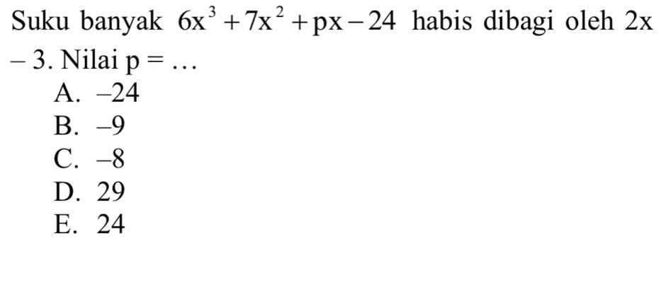 Suku banyak 6x^3+7x^2+px-24 habis dibagi oleh 2x
- 3. Nilai p= _
A. -24
B. -9
C. -8
D. 29
E. 24