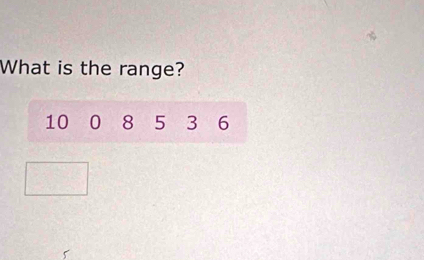 What is the range?
10 0 8 5 3 6
5