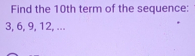 Find the 10th term of the sequence:
3, 6, 9, 12, ...