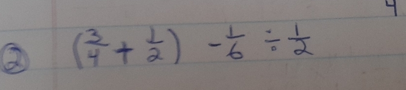 ② ( 3/4 + 1/2 )- 1/6 /  1/2 