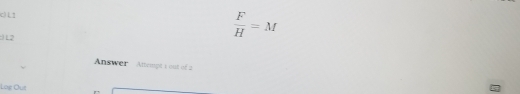 1
L2
 F/H =M
Answer Attempt 1 out of 2 
Log Ous