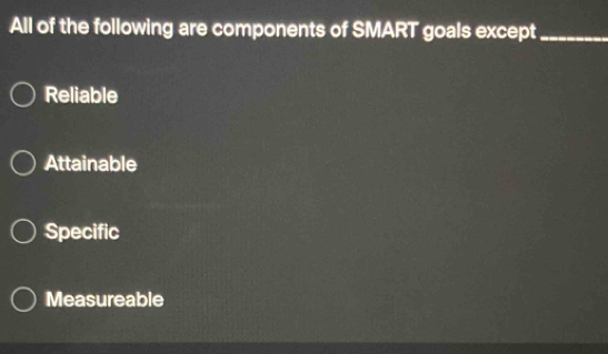 All of the following are components of SMART goals except_
Reliable
Attainable
Specific
Measureable