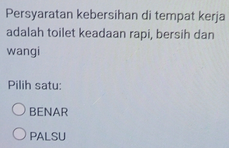 Persyaratan kebersihan di tempat kerja
adalah toilet keadaan rapi, bersih dan
wangi
Pilih satu:
BENAR
PALSU