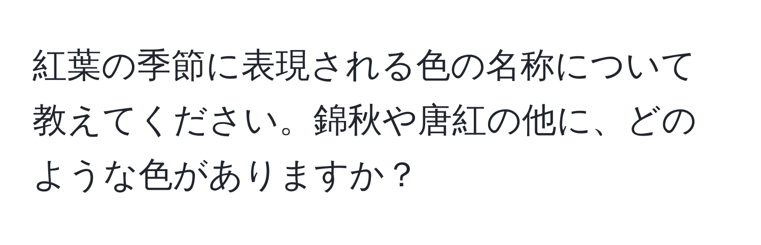 紅葉の季節に表現される色の名称について教えてください。錦秋や唐紅の他に、どのような色がありますか？