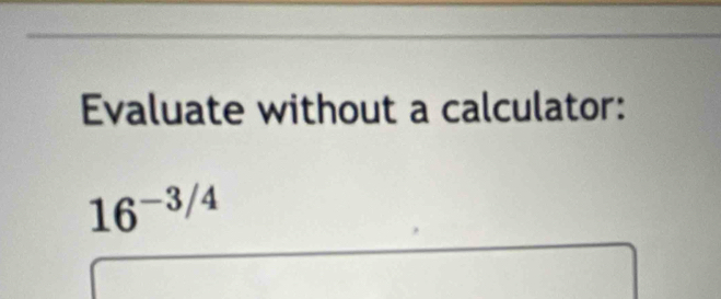 Evaluate without a calculator:
16^(-3/4)