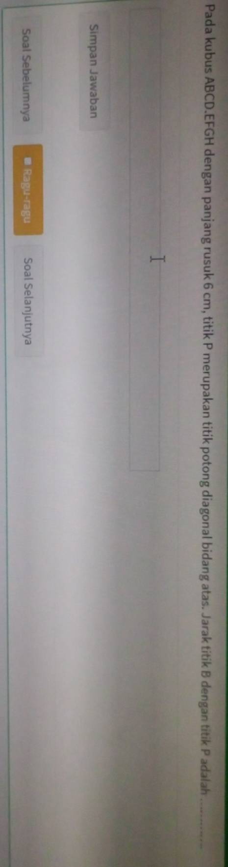 Pada kubus ABCD. EFGH dengan panjang rusuk 6 cm, titik P merupakan titik potong diagonal bidang atas. Jarak titik B dengan titik P adalah_ 
Simpan Jawaban 
Soal Sebelumnya @ Ragu-ragu Soal Selanjutnya