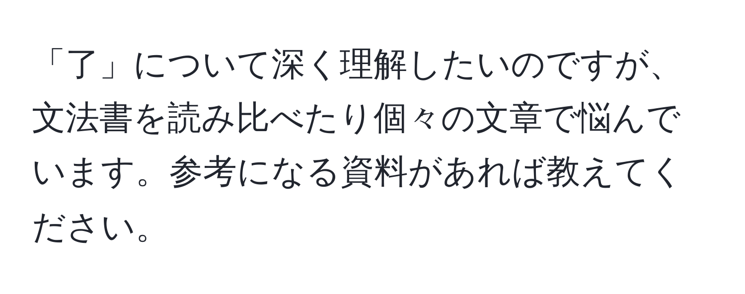 「了」について深く理解したいのですが、文法書を読み比べたり個々の文章で悩んでいます。参考になる資料があれば教えてください。