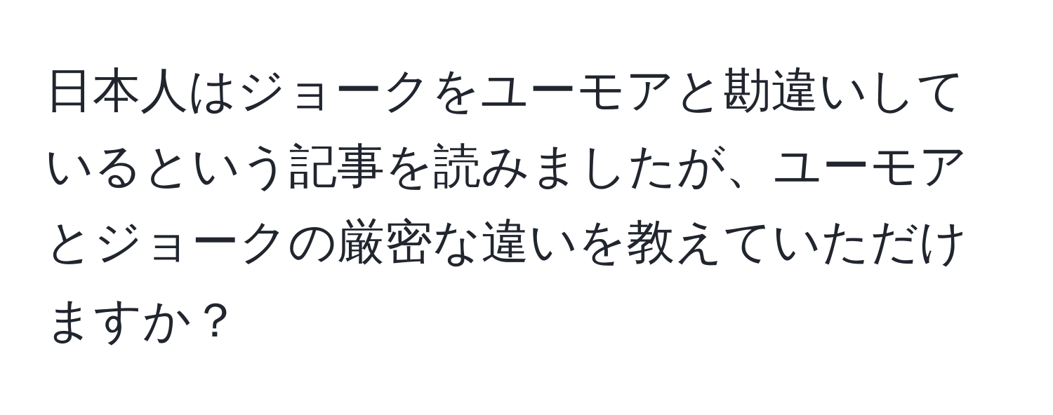 日本人はジョークをユーモアと勘違いしているという記事を読みましたが、ユーモアとジョークの厳密な違いを教えていただけますか？