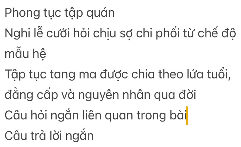 Phong tục tập quán 
Nghi lễ cưới hỏi chịu sợ chi phối từ chế độ 
mẫu hệ 
Tập tục tang ma được chia theo lứa tuổi, 
đẳng cấp và nguyên nhân qua đời 
Câu hỏi ngắn liên quan trong bài 
Câu trả lời ngắn