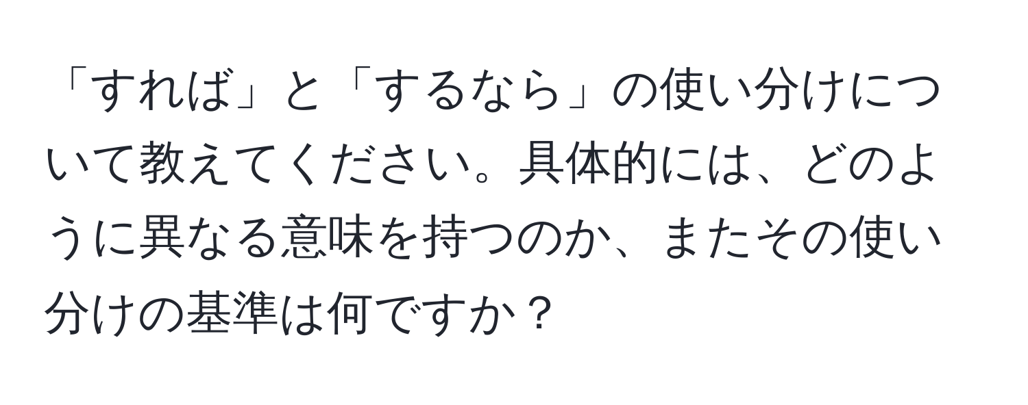 「すれば」と「するなら」の使い分けについて教えてください。具体的には、どのように異なる意味を持つのか、またその使い分けの基準は何ですか？